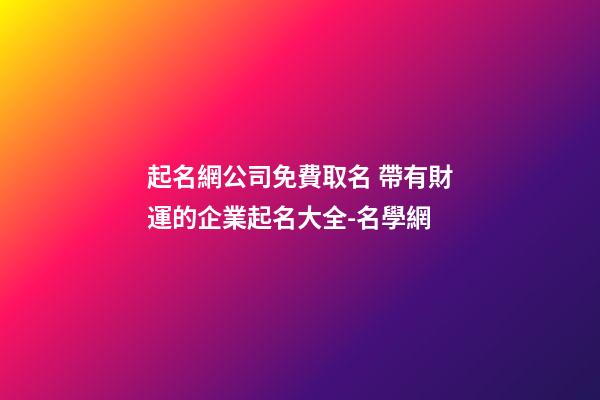 起名網公司免費取名 帶有財運的企業起名大全-名學網-第1張-公司起名-玄機派